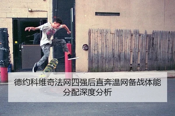 德约科维奇法网四强后直奔温网备战体能分配深度分析